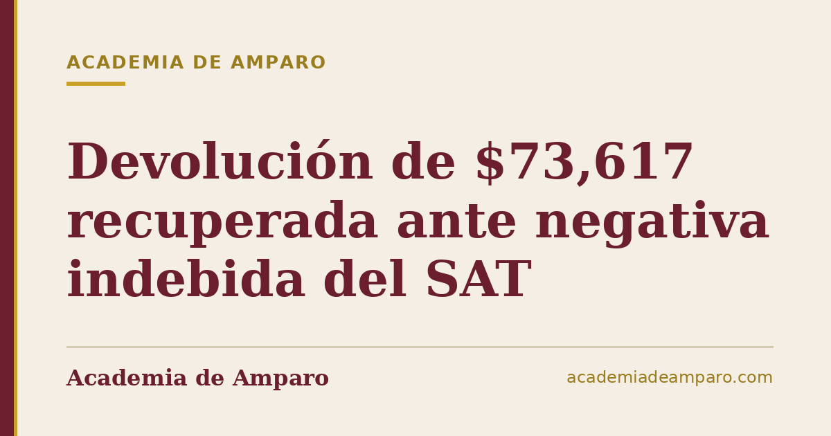 Devolución de $73,617 recuperada ante negativa indebida del SAT