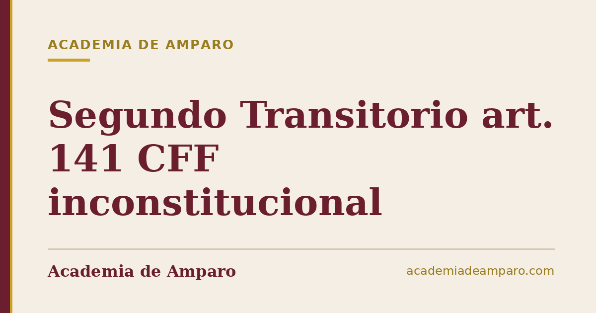 Segundo Transitorio art. 141 CFF inconstitucional