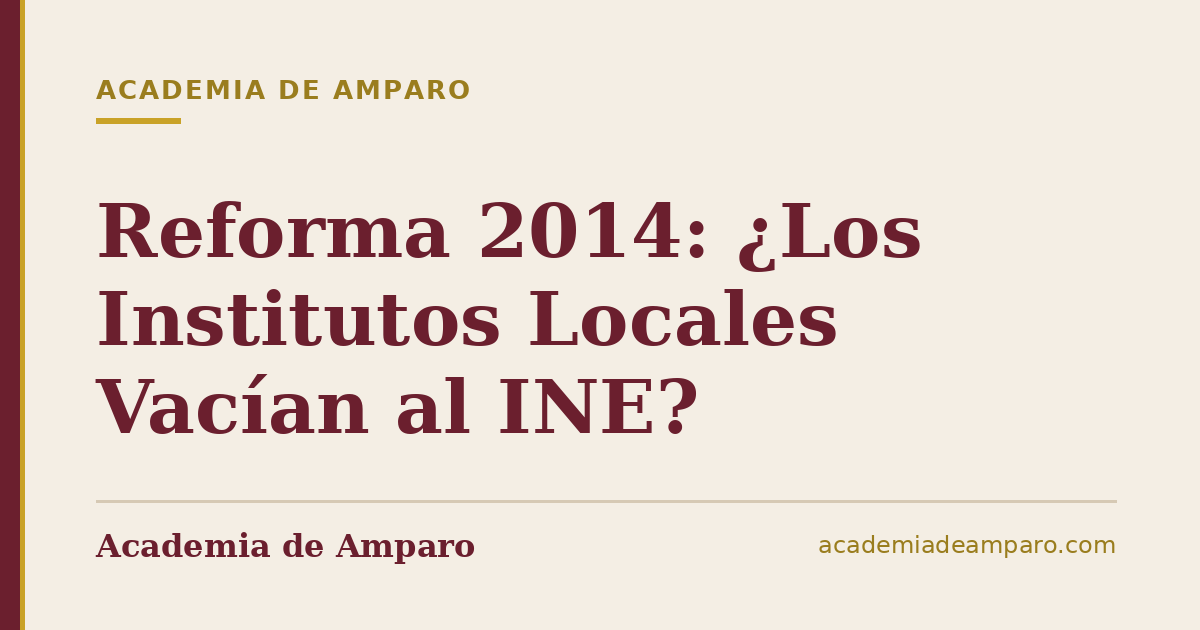 Reforma 2014: ¿Los Institutos Locales Vacían al INE?