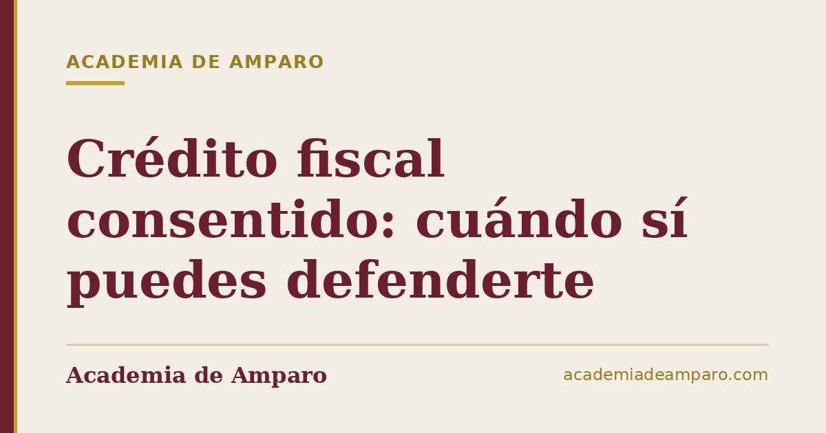 Crédito fiscal consentido: cuándo sí puedes defenderte