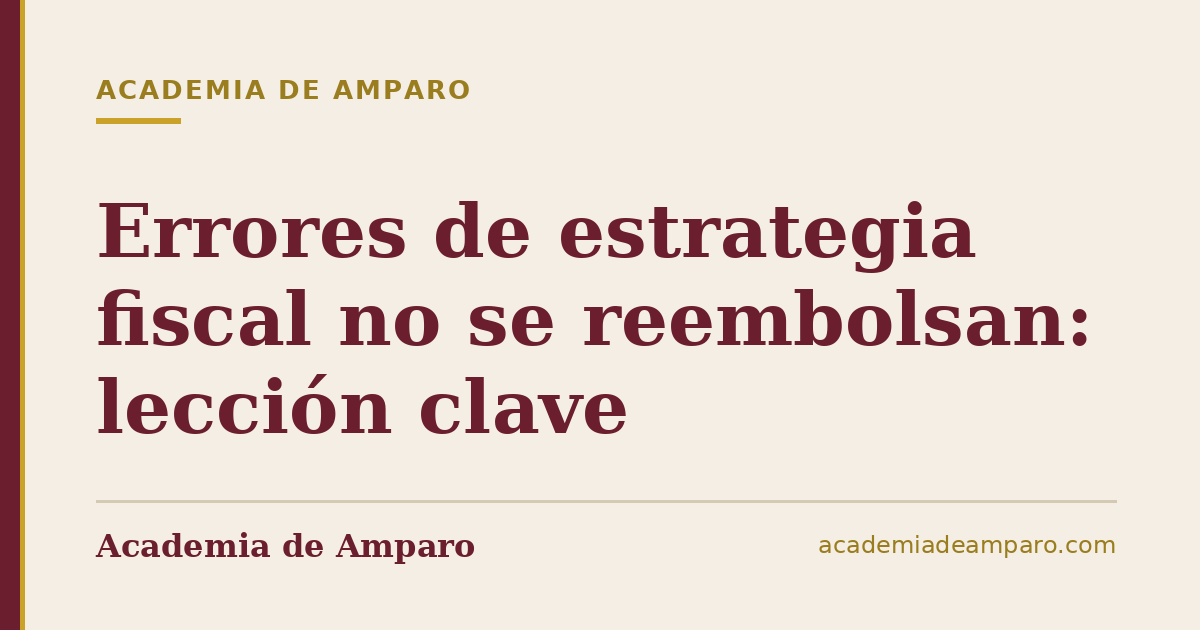 Errores de estrategia fiscal no se reembolsan: lección clave