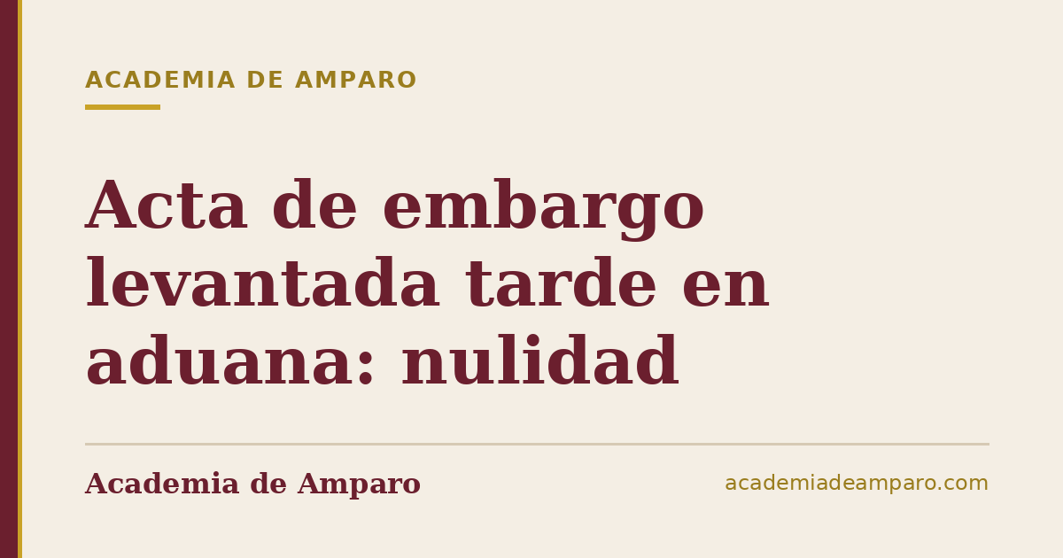 Acta de embargo levantada tarde en aduana: nulidad