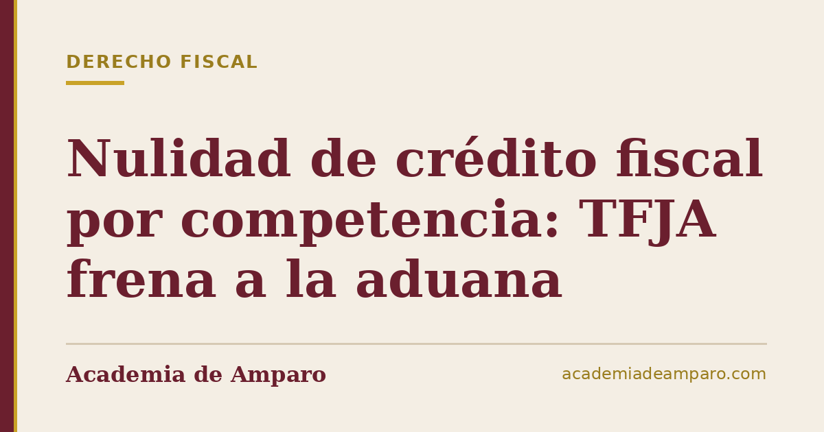 Nulidad de crédito fiscal por competencia: TFJA frena a la aduana