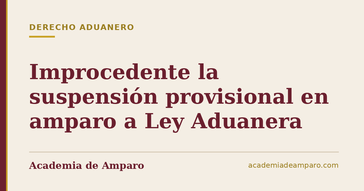 Improcedente la suspensión provisional en amparo a Ley Aduanera