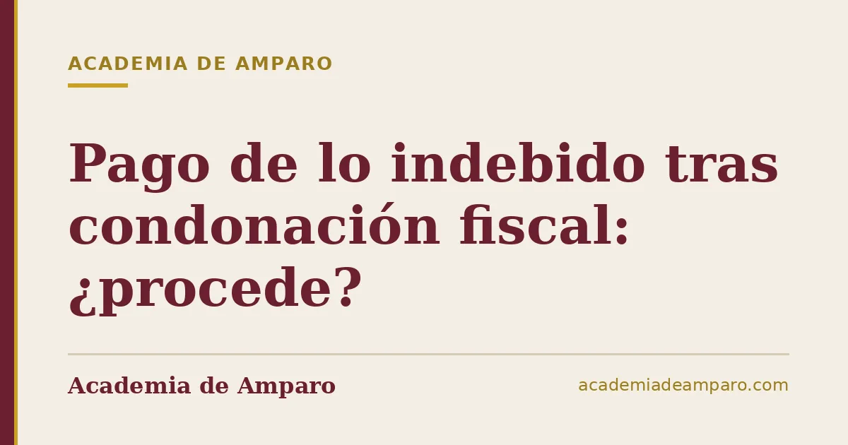 Pago de lo indebido tras condonación fiscal: ¿procede?