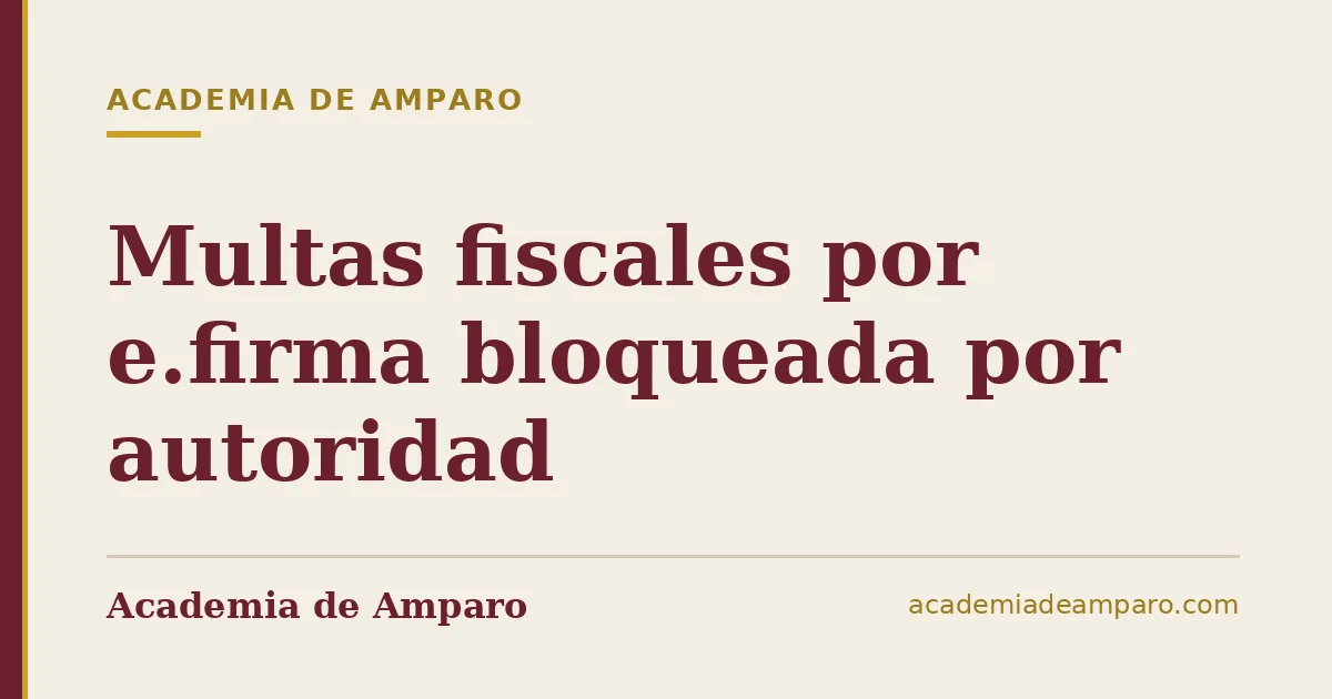 Multas fiscales por e.firma bloqueada por autoridad