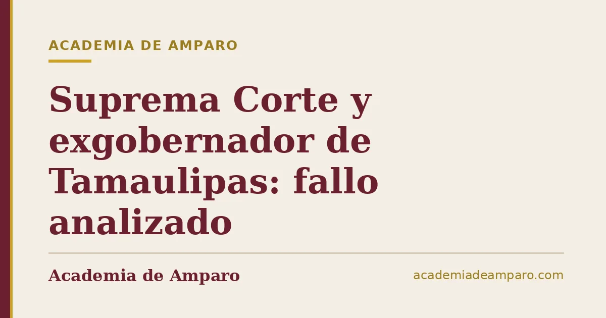 Suprema Corte y exgobernador de Tamaulipas: fallo analizado