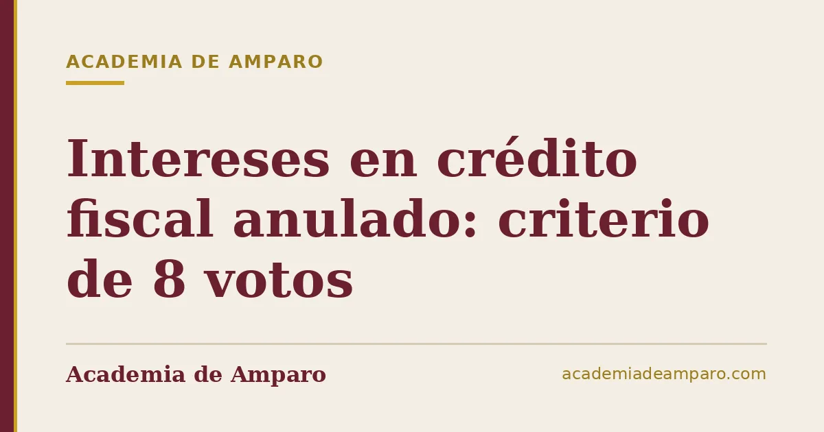 Intereses en crédito fiscal anulado: criterio de 8 votos