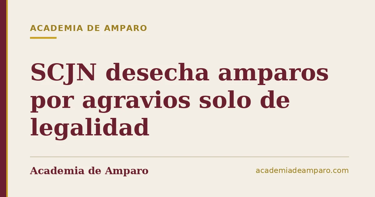 SCJN desecha amparos por agravios solo de legalidad