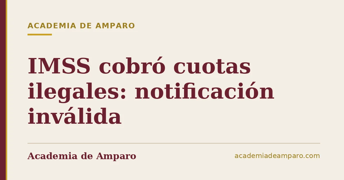 IMSS cobró cuotas ilegales: notificación inválida