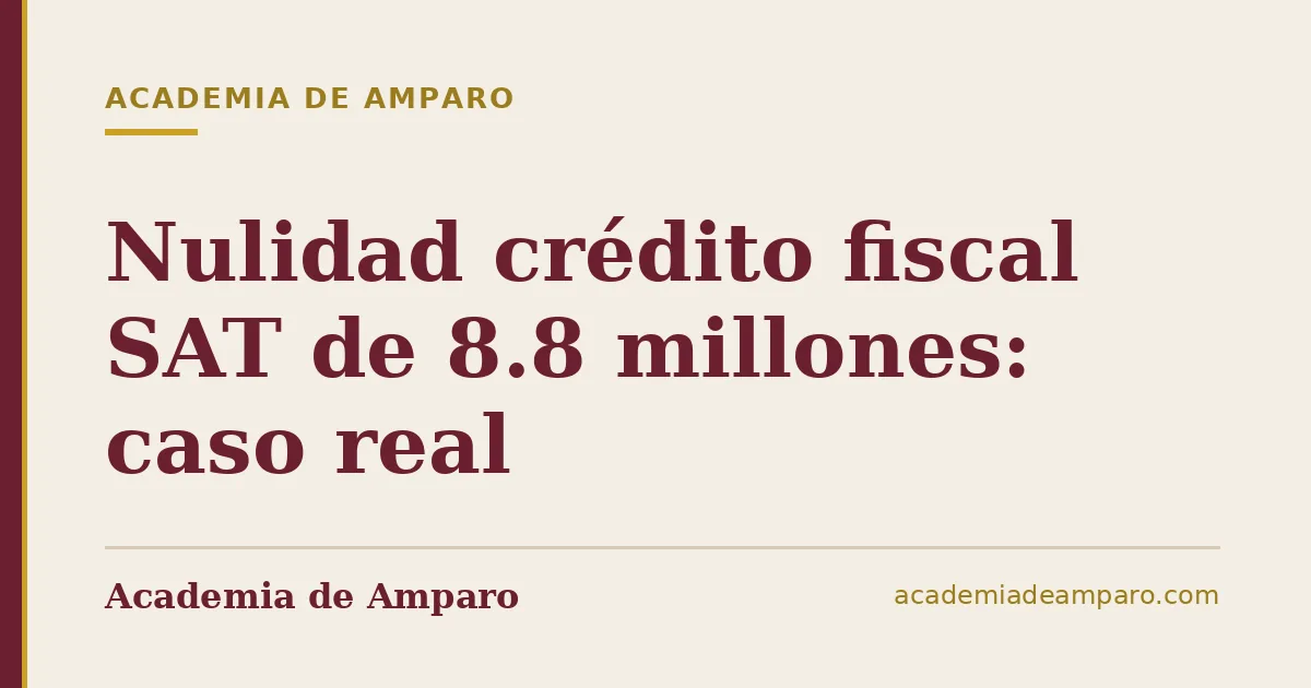 Nulidad crédito fiscal SAT de 8.8 millones: caso real