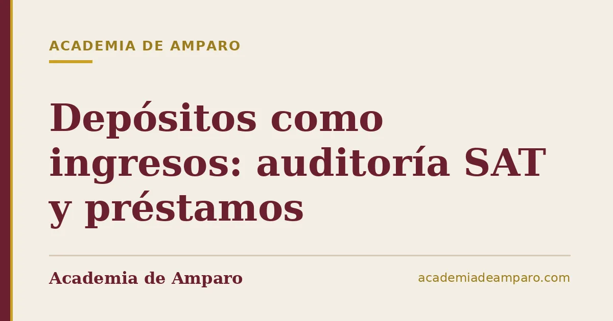 Depósitos como ingresos: auditoría SAT y préstamos