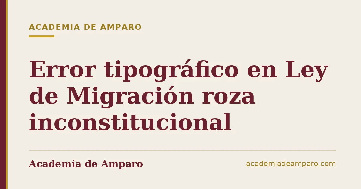 Error tipográfico en Ley de Migración roza inconstitucional