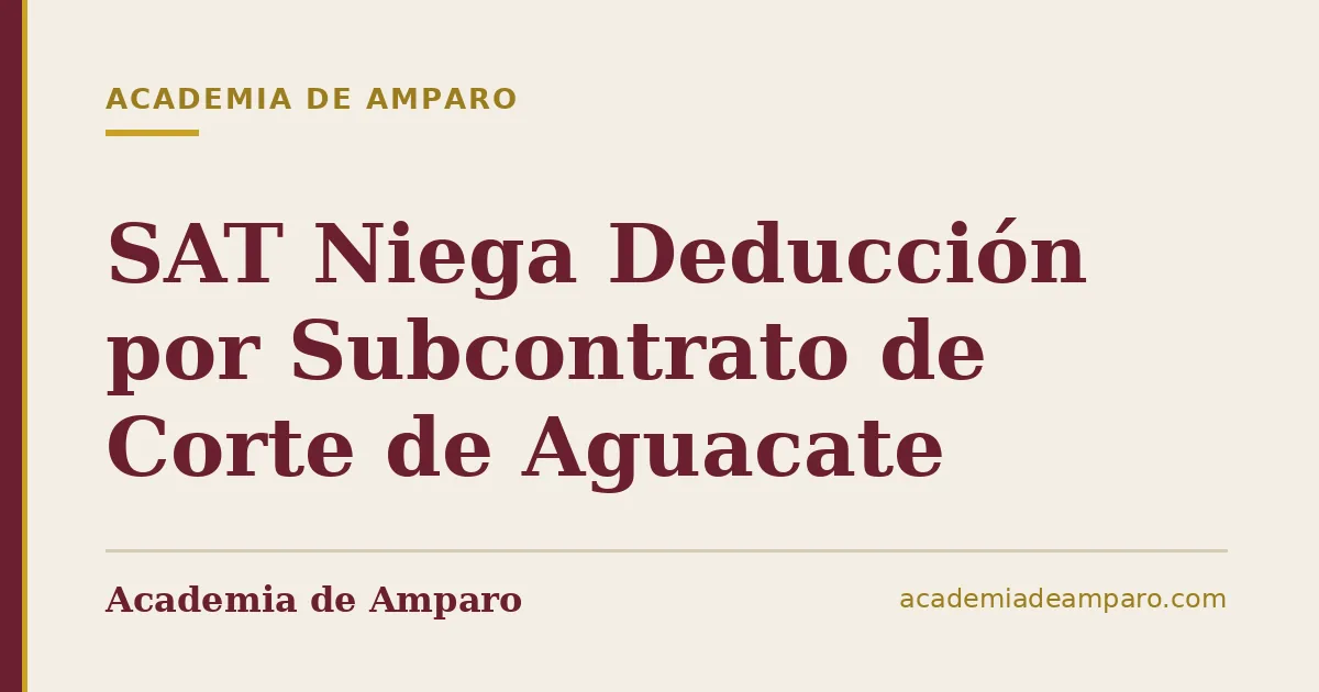 SAT Niega Deducción por Subcontrato de Corte de Aguacate