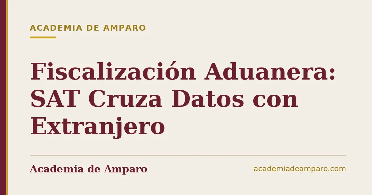 Fiscalización Aduanera: SAT Cruza Datos con Extranjero