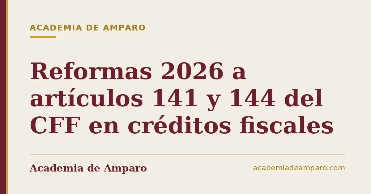 Reformas 2026 a artículos 141 y 144 del CFF en créditos fiscales