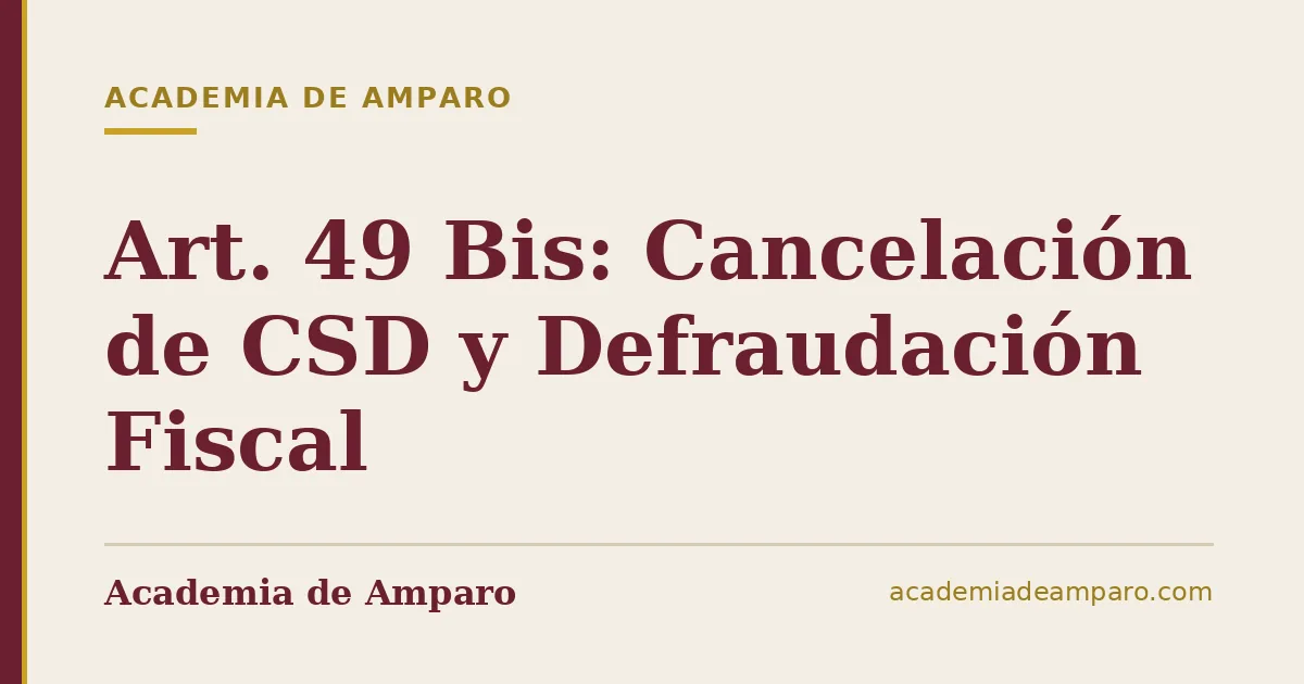 Art. 49 Bis: Cancelación de CSD y Defraudación Fiscal