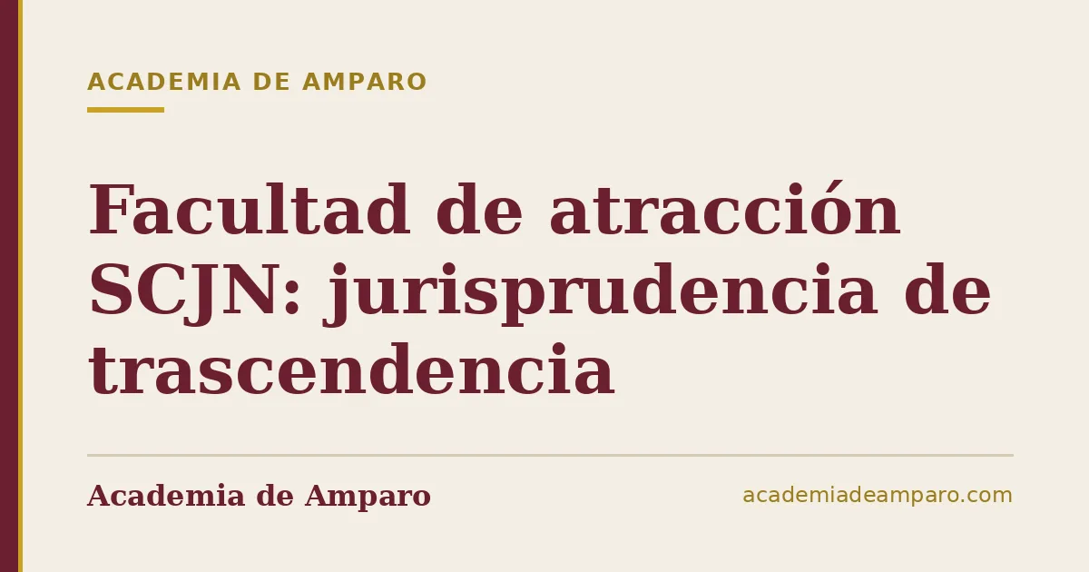 Facultad de atracción SCJN: jurisprudencia de trascendencia