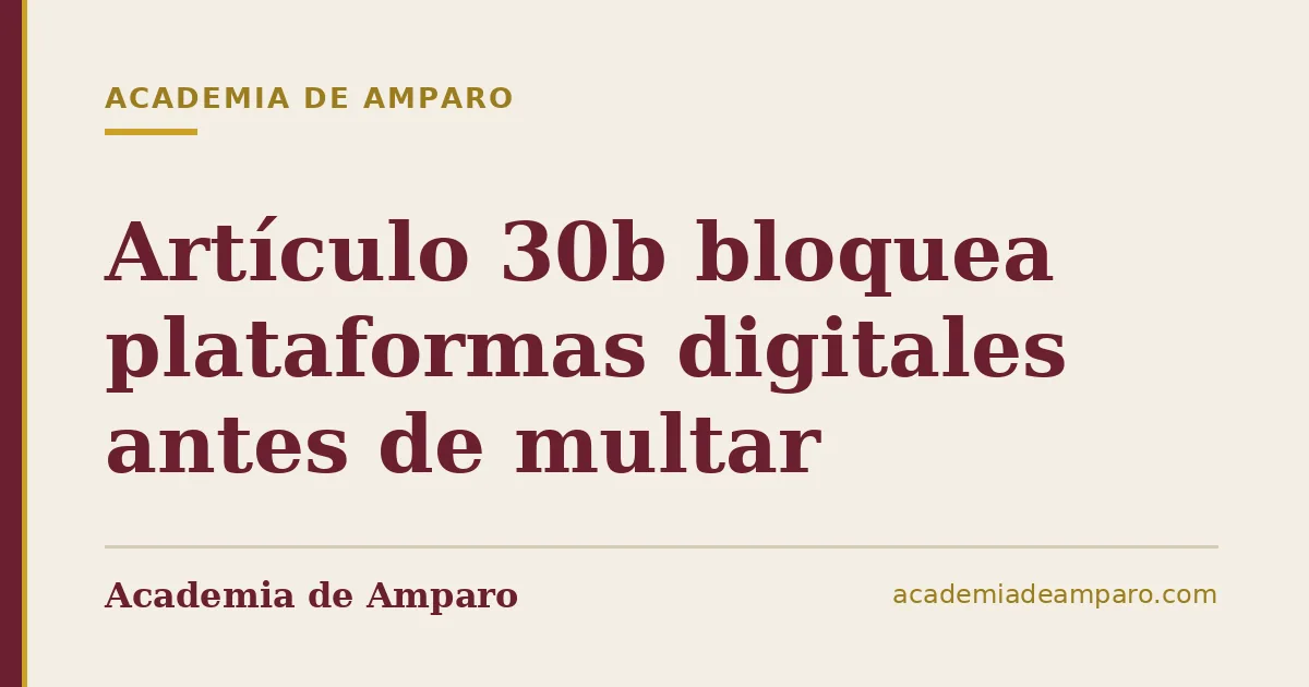 Artículo 30b bloquea plataformas digitales antes de multar