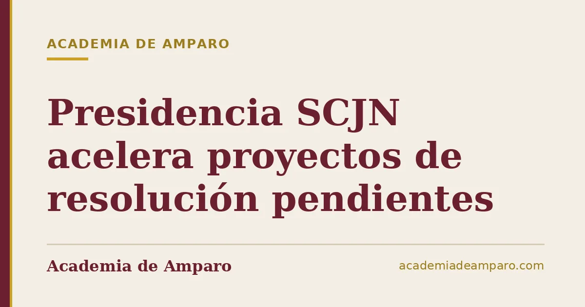 Presidencia SCJN acelera proyectos de resolución pendientes