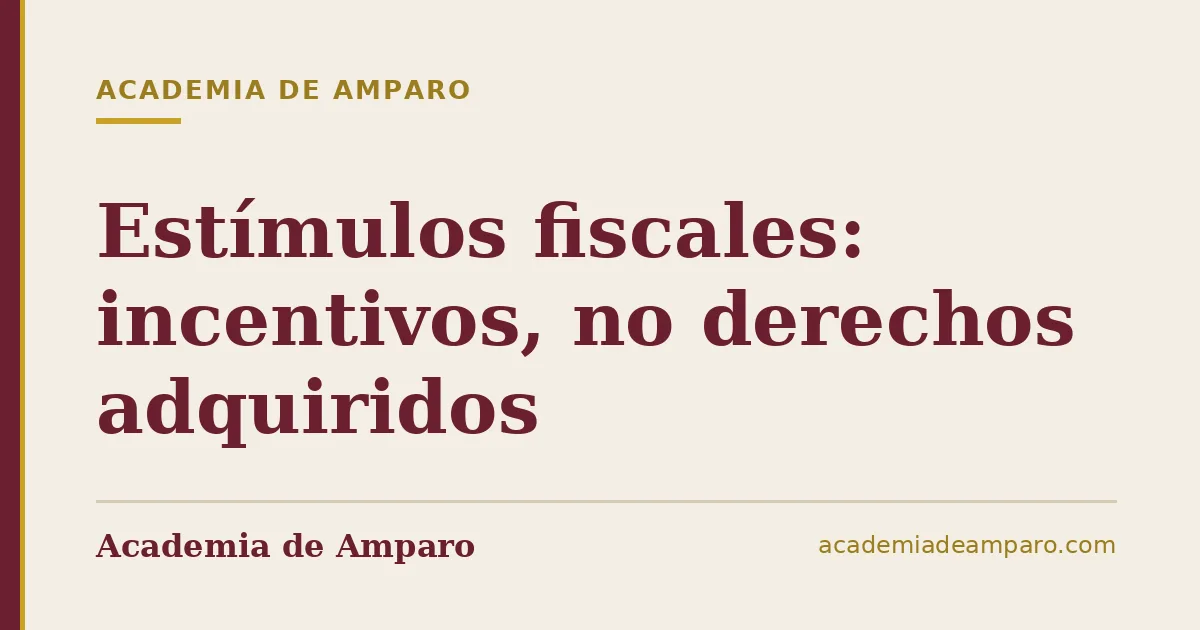 Estímulos fiscales: incentivos, no derechos adquiridos