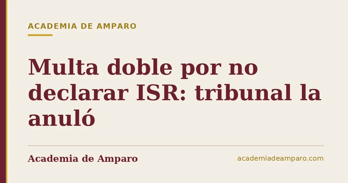 Multa doble por no declarar ISR: tribunal la anuló