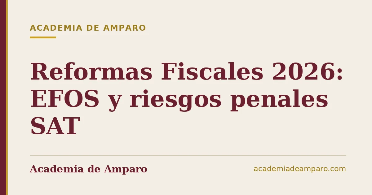 Reformas Fiscales 2026: EFOS y riesgos penales SAT