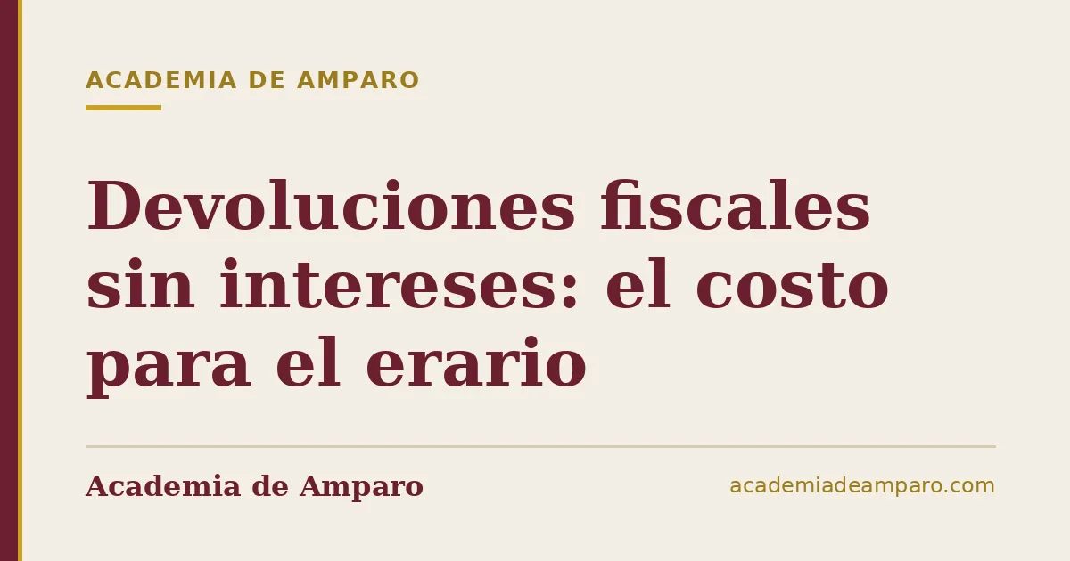Devoluciones fiscales sin intereses: el costo para el erario