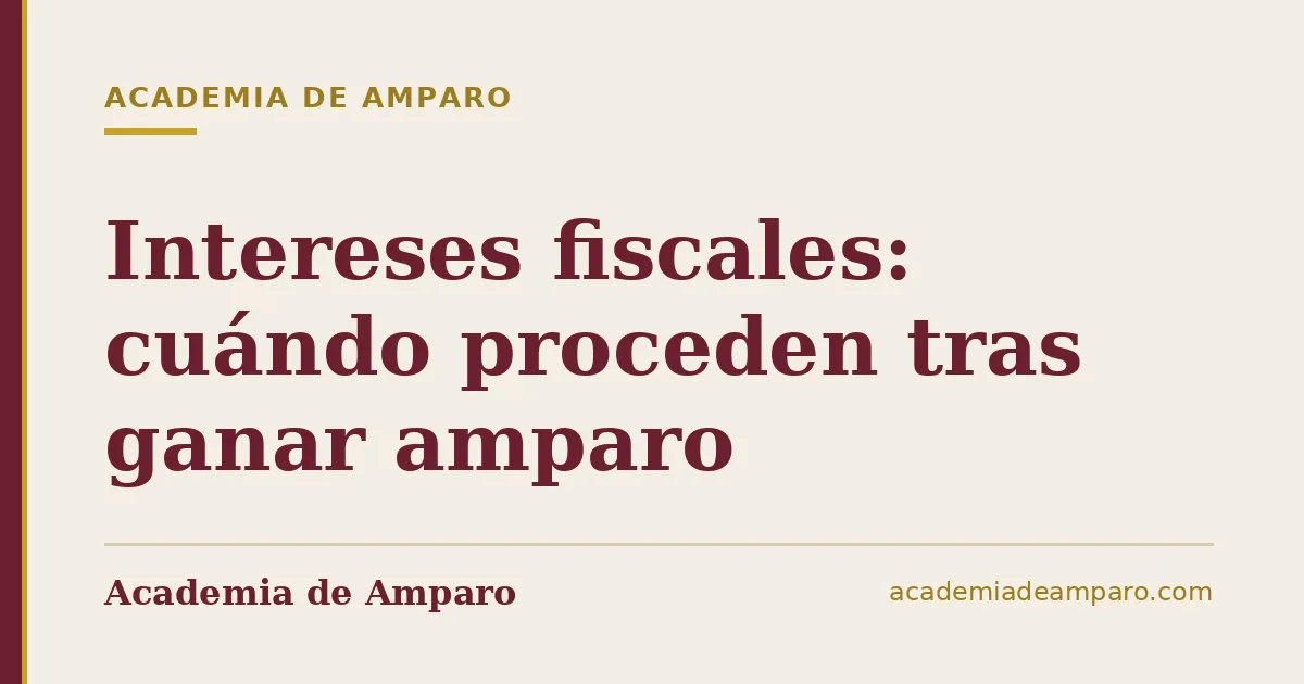 Intereses fiscales: cuándo proceden tras ganar amparo