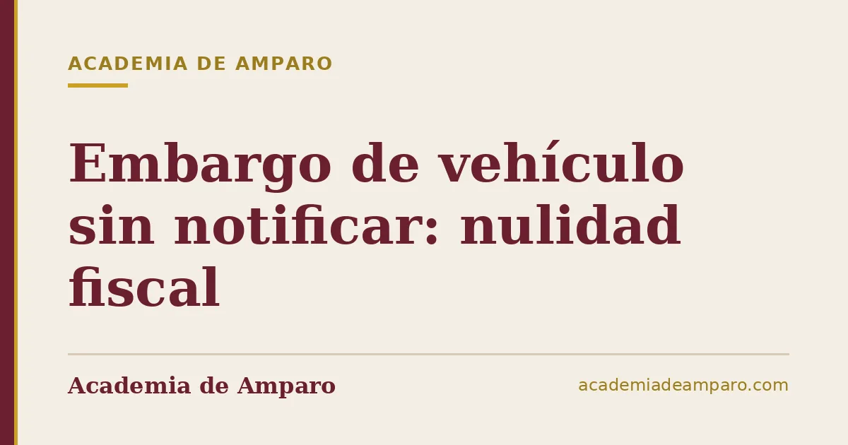 Embargo de vehículo sin notificar: nulidad fiscal