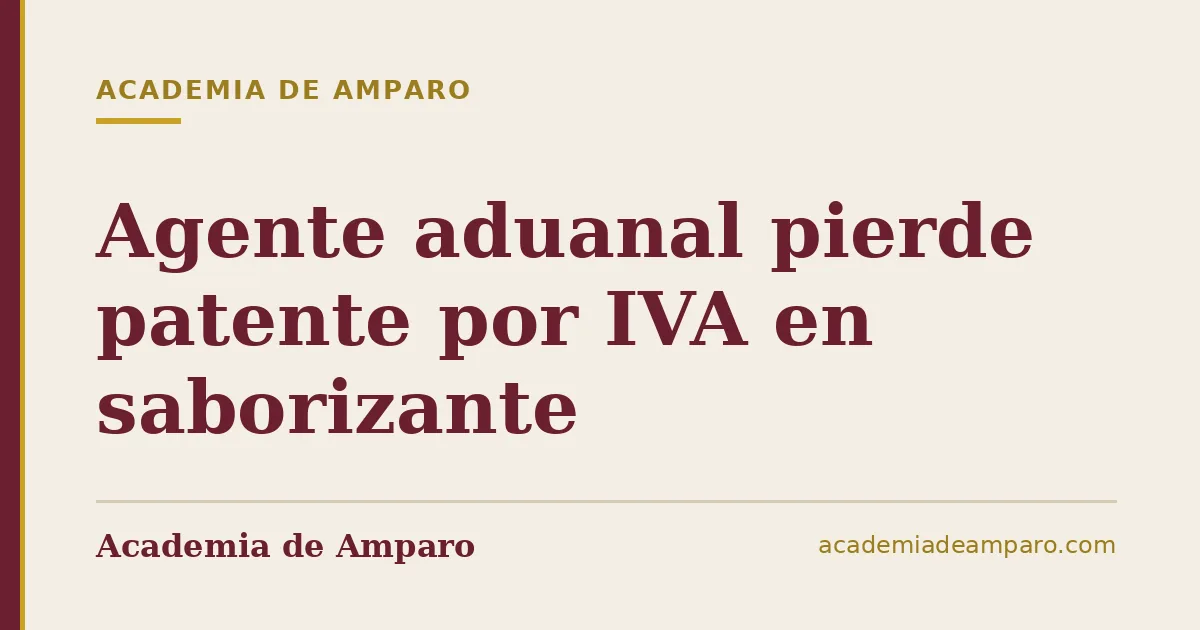 Agente aduanal pierde patente por IVA en saborizante