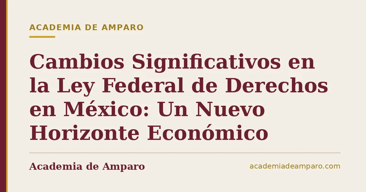 Cambios Significativos en la Ley Federal de Derechos en México: Un Nuevo Horizonte Económico
