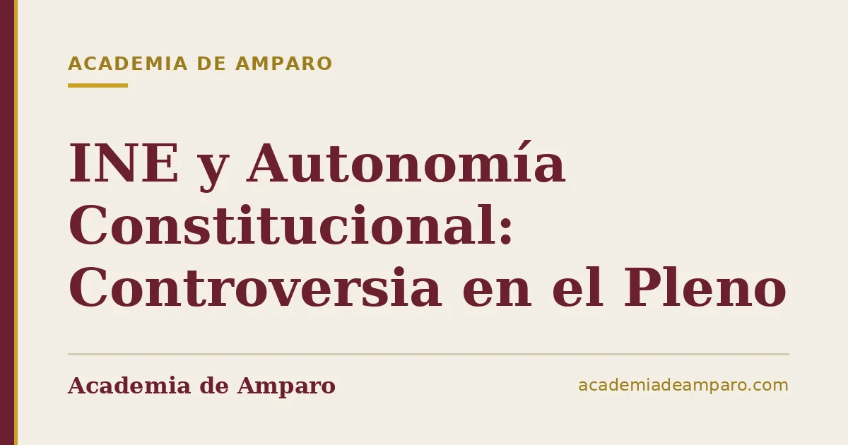 INE y Autonomía Constitucional: Controversia en el Pleno