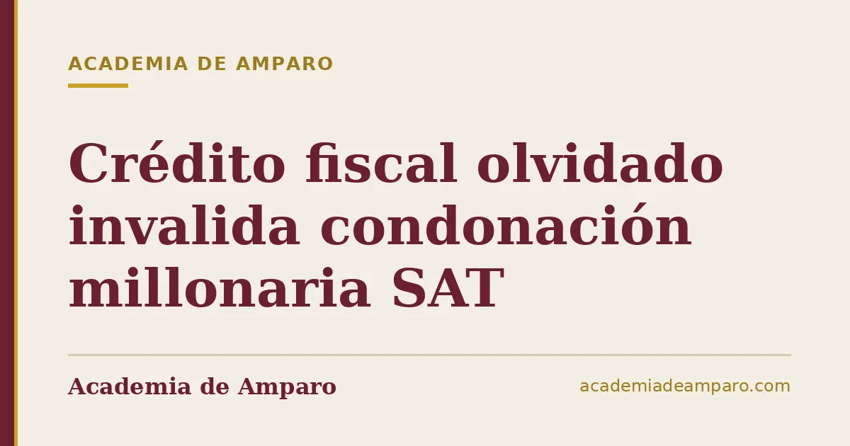 Crédito fiscal olvidado invalida condonación millonaria SAT
