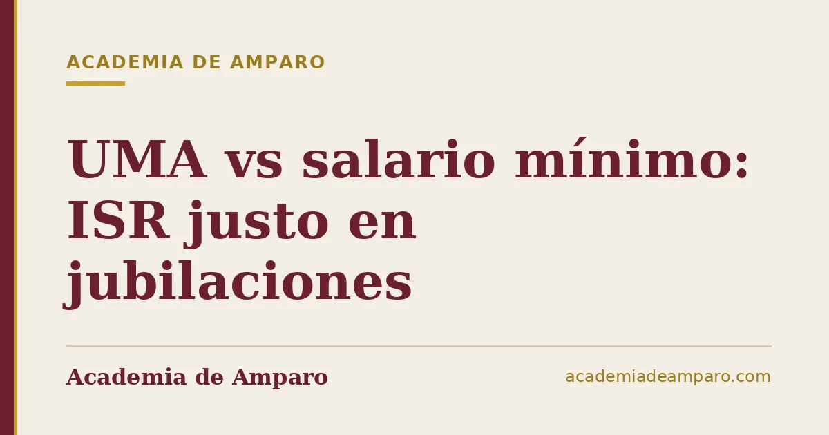 UMA vs salario mínimo: ISR justo en jubilaciones