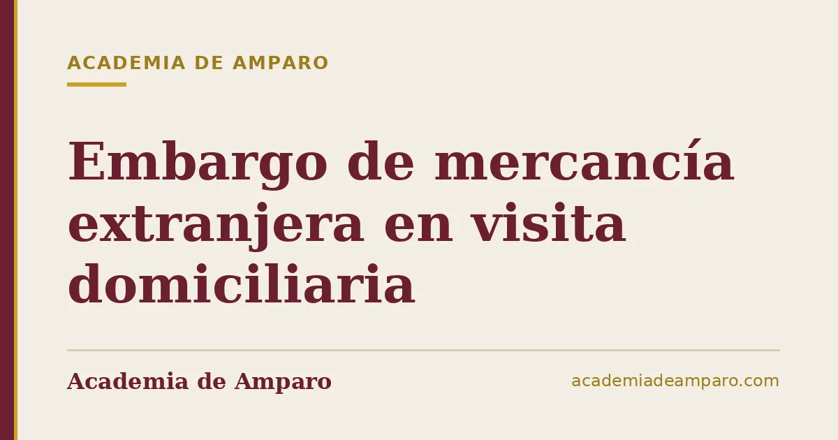 Embargo de mercancía extranjera en visita domiciliaria