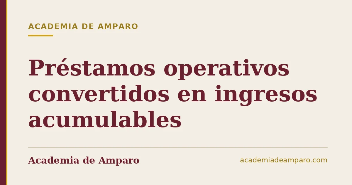 Préstamos operativos convertidos en ingresos acumulables