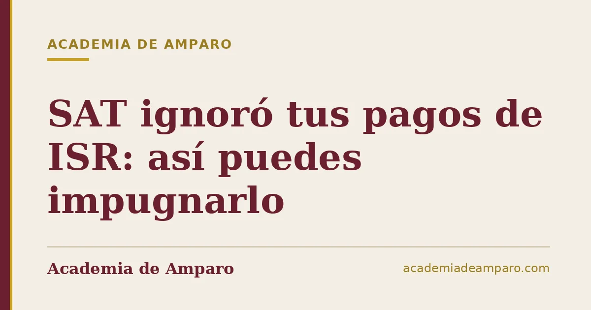 SAT ignoró tus pagos de ISR: así puedes impugnarlo