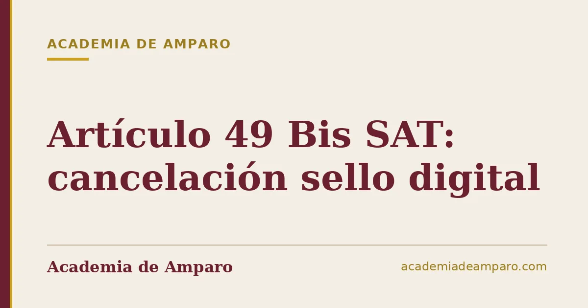 Artículo 49 Bis SAT: cancelación sello digital