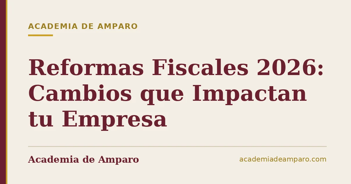 Reformas Fiscales 2026: Cambios que Impactan tu Empresa