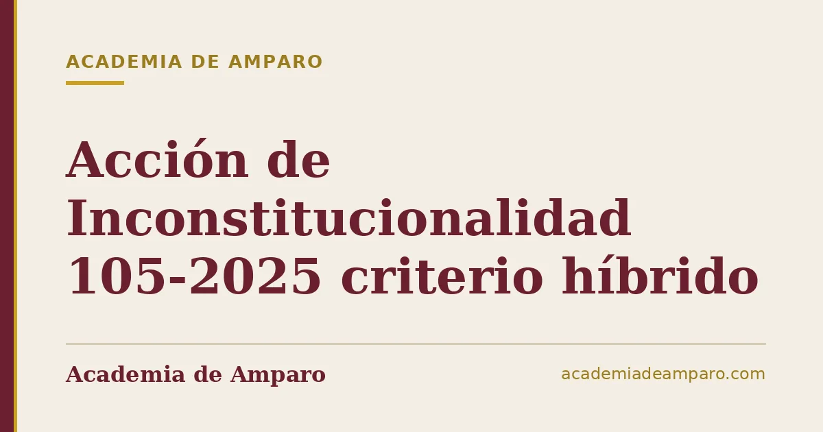 Acción de Inconstitucionalidad 105-2025 criterio híbrido