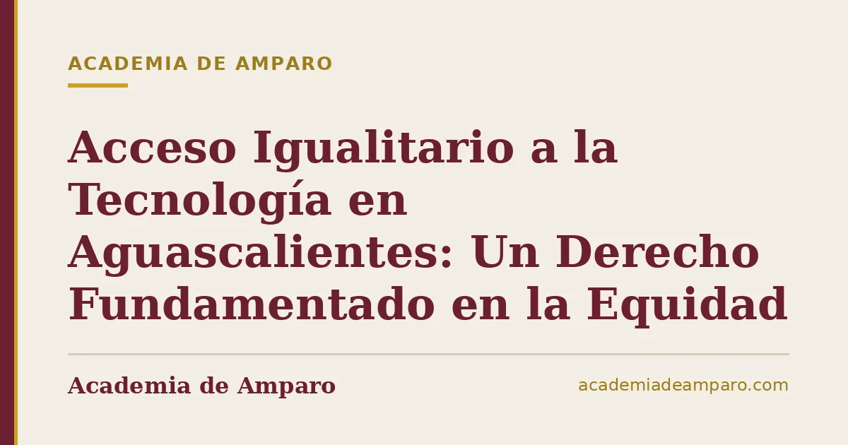 Acceso Igualitario a la Tecnología en Aguascalientes: Un Derecho Fundamentado en la Equidad