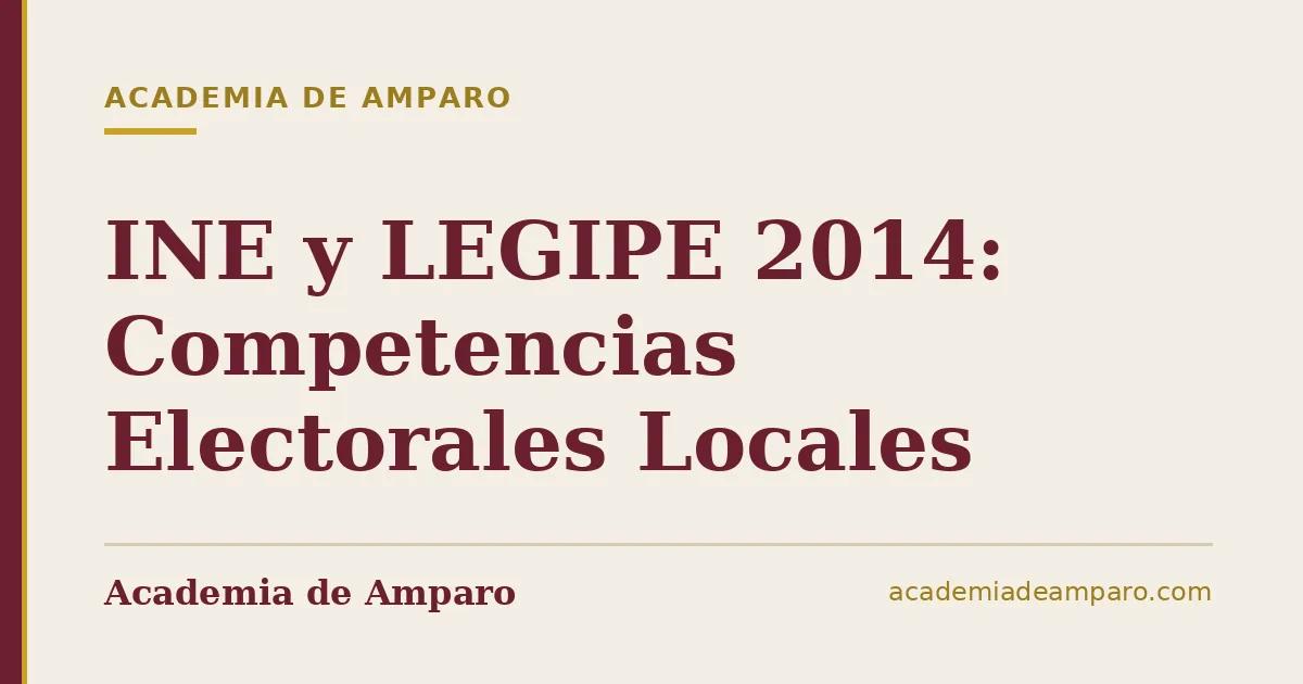 INE y LEGIPE 2014: Competencias Electorales Locales