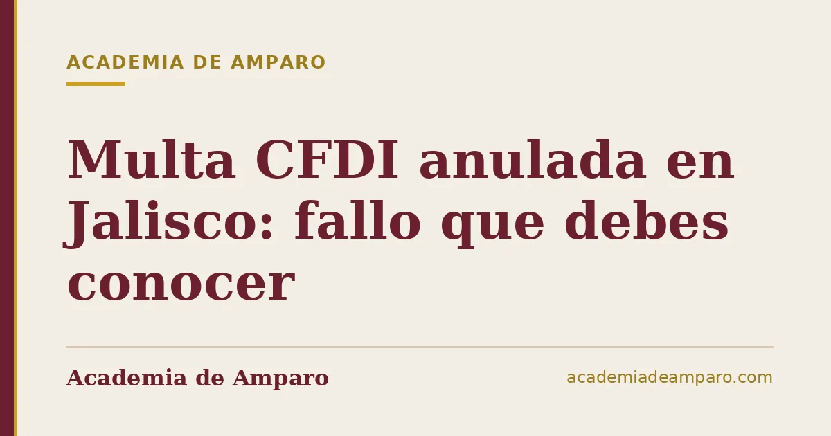 Multa CFDI anulada en Jalisco: fallo que debes conocer