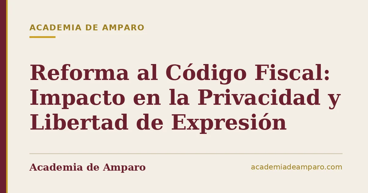 Reforma al Código Fiscal: Impacto en la Privacidad y Libertad de Expresión