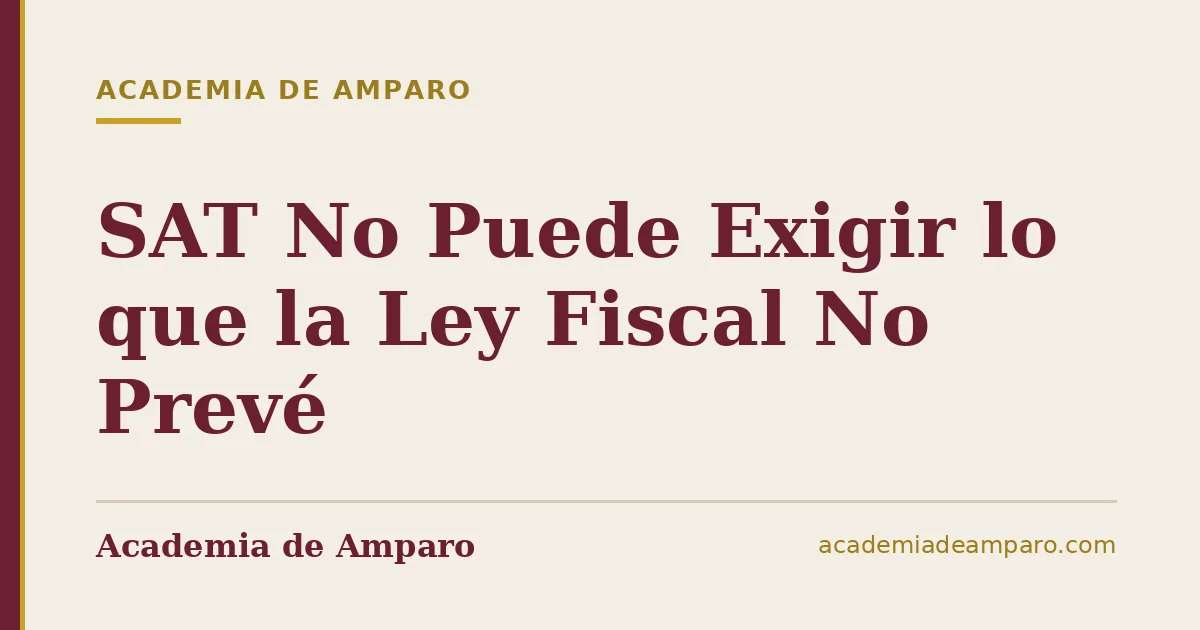 SAT No Puede Exigir lo que la Ley Fiscal No Prevé