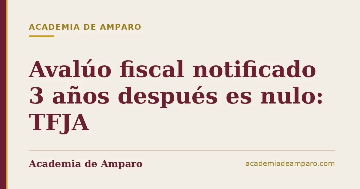 Avalúo fiscal notificado 3 años después es nulo: TFJA