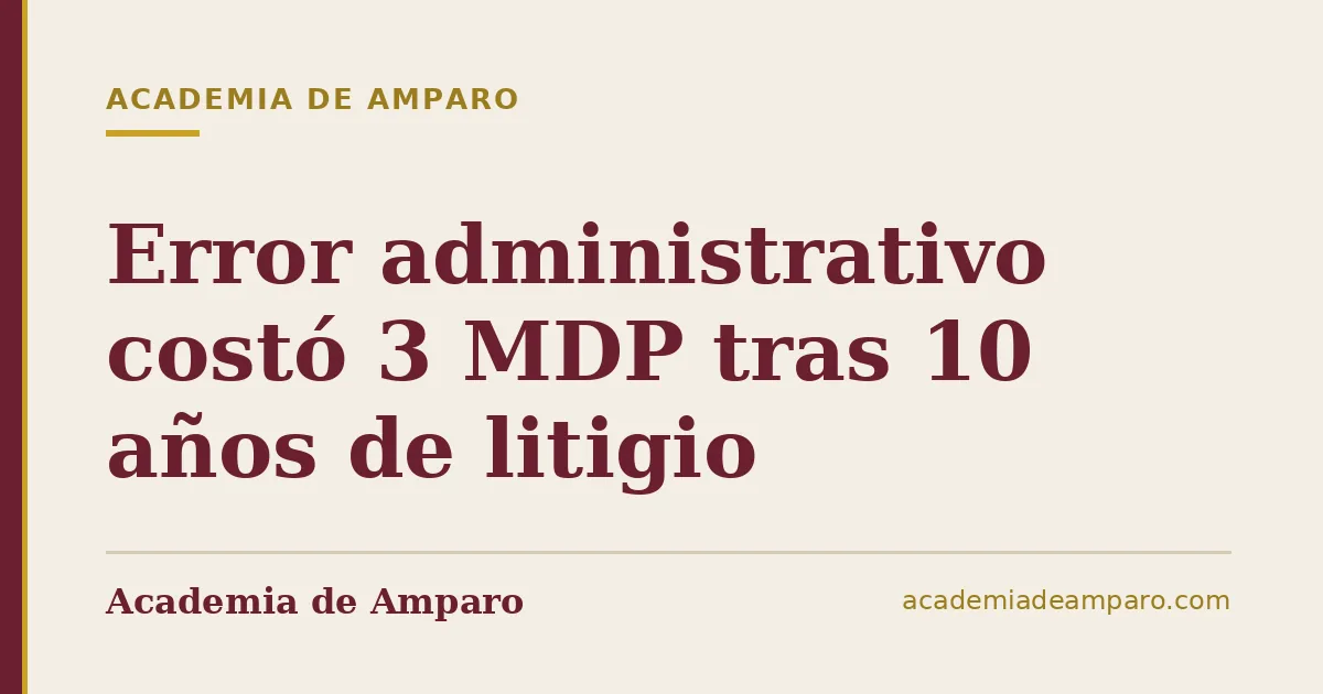 Error administrativo costó 3 MDP tras 10 años de litigio