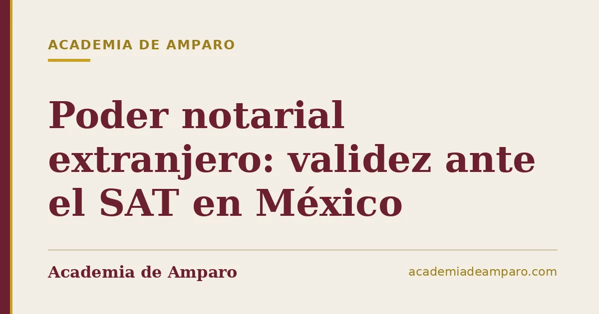Poder notarial extranjero: validez ante el SAT en México
