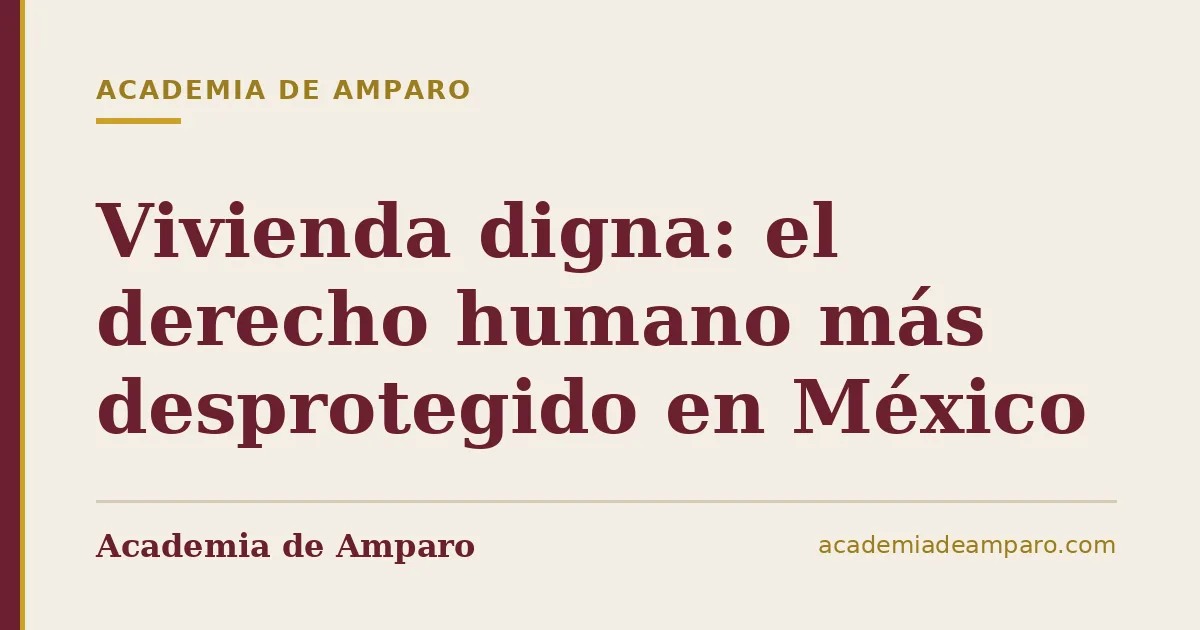 Vivienda digna: el derecho humano más desprotegido en México